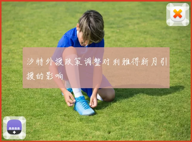 沙特外援政策调整对利雅得新月引援的影响