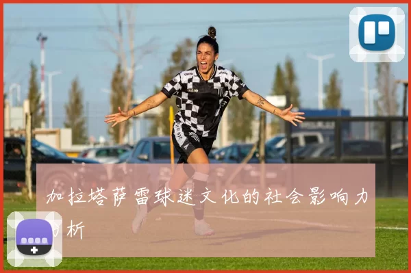 加拉塔萨雷球迷文化的社会影响力分析