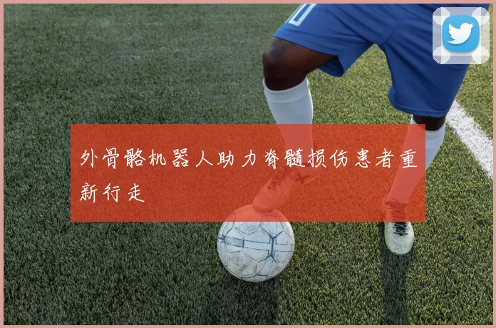 外骨骼机器人助力脊髓损伤患者重新行走
