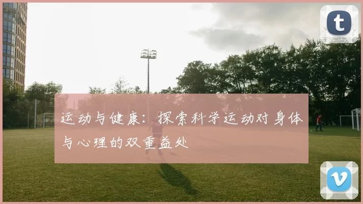 运动与健康：探索科学运动对身体与心理的双重益处