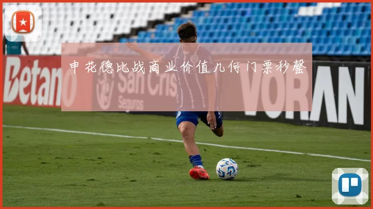 申花德比战商业价值几何门票秒罄