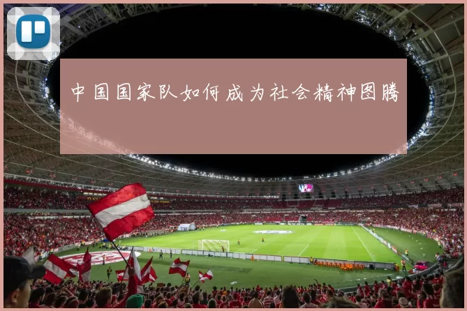中国国家队如何成为社会精神图腾
