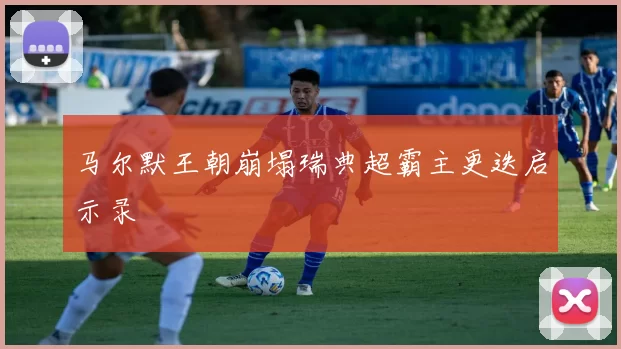 马尔默王朝崩塌瑞典超霸主更迭启示录