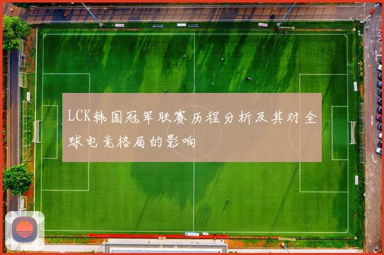 LCK韩国冠军联赛历程分析及其对全球电竞格局的影响