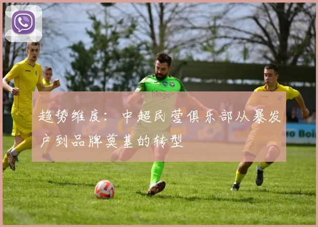 趋势维度：中超民营俱乐部从暴发户到品牌奠基的转型