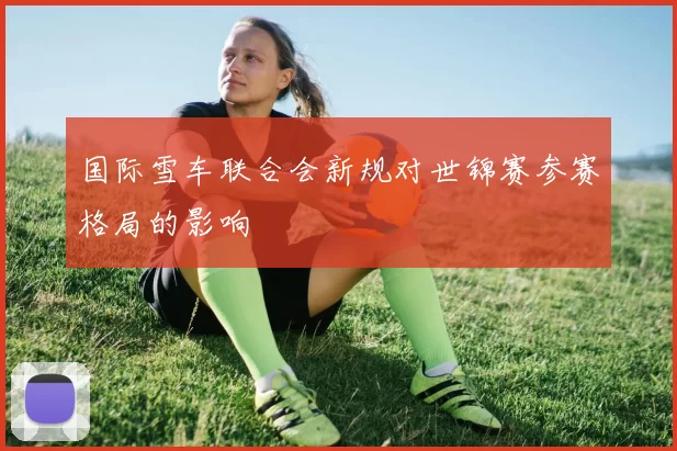 国际雪车联合会新规对世锦赛参赛格局的影响