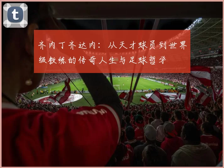 齐内丁齐达内：从天才球员到世界级教练的传奇人生与足球哲学