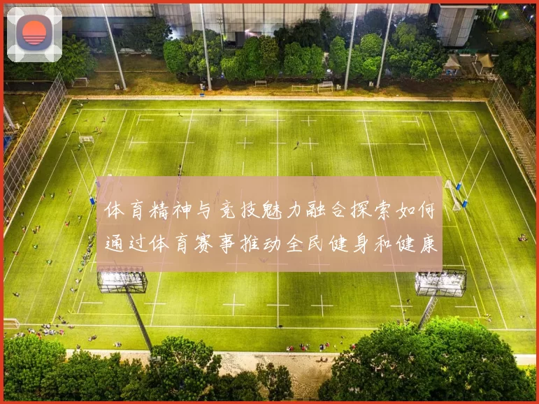体育精神与竞技魅力融合探索如何通过体育赛事推动全民健身和健康生活方式