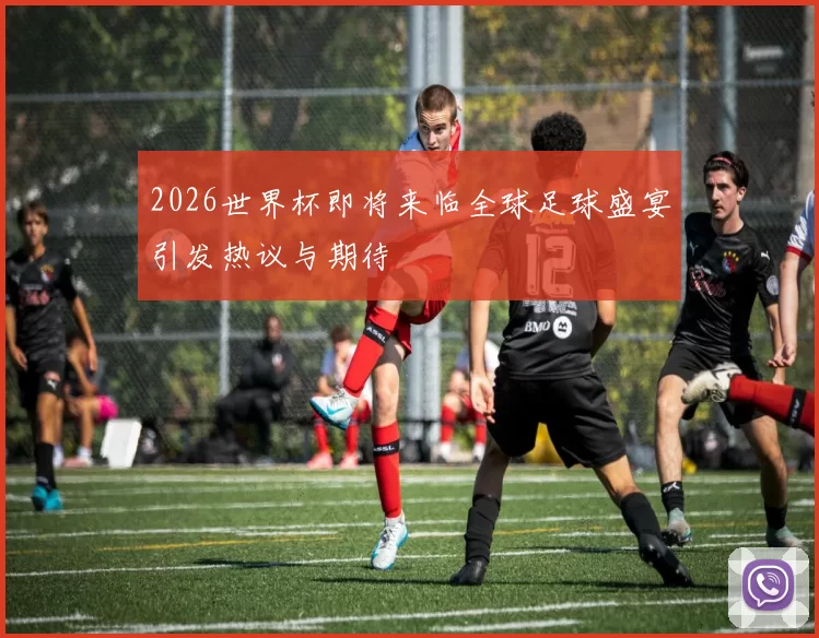 2026世界杯即将来临全球足球盛宴引发热议与期待