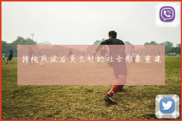 持枪风波后莫兰特的社会形象重建
