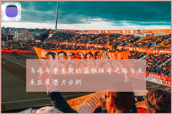 马尚布鲁克斯的篮球传奇之路与未来发展潜力分析