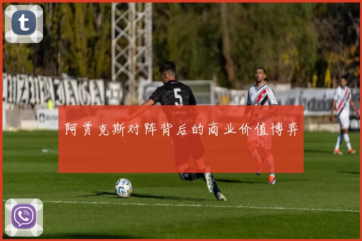 阿贾克斯对阵背后的商业价值博弈